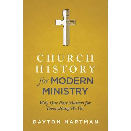 Church History for Modern Ministry: Why Our Past Matters for Everything We Do - Paperback