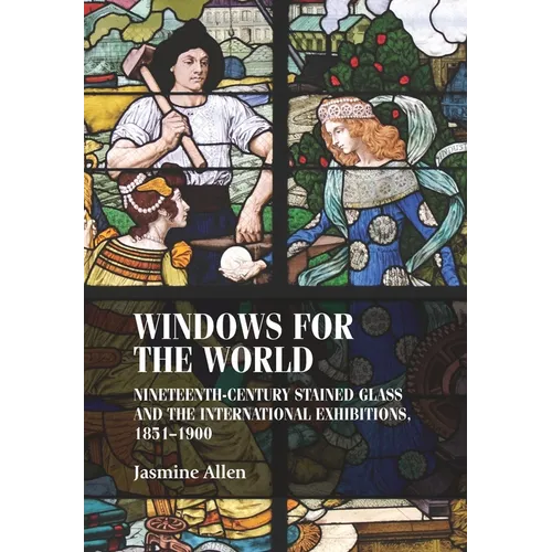 Windows for the World: Nineteenth-Century Stained Glass and the International Exhibitions, 1851-1900 - Paperback