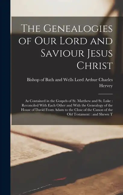 The Genealogies of our Lord and Saviour Jesus Christ: As Contained in the Gospels of St. Matthew and St. Luke: Reconciled With Each Other and With the - Hardcover