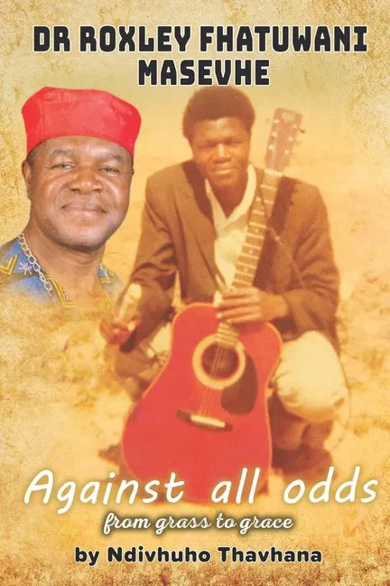 Dr Roxley Fhatuwani Masevhe Against all odds, from grass to grace - Paperback
