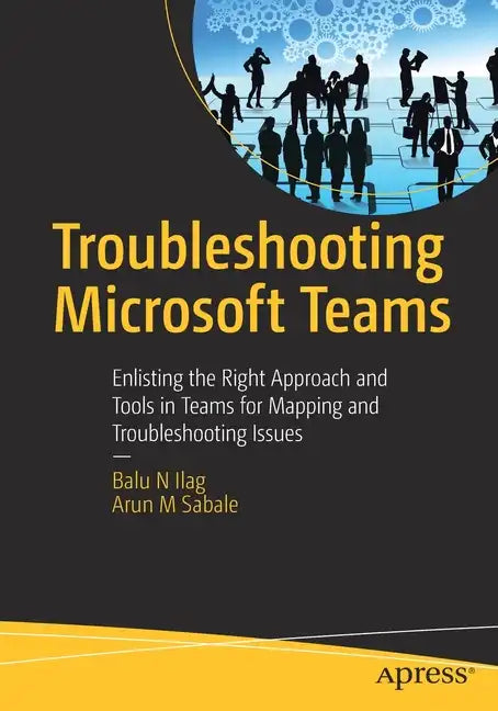Troubleshooting Microsoft Teams: Enlisting the Right Approach and Tools in Teams for Mapping and Troubleshooting Issues - Paperback