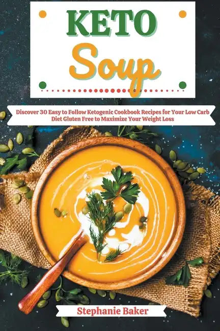 Keto Soup: Discover 30 Easy to Follow Ketogenic Cookbook Recipes for Your Low Carb Diet Gluten Free to Maximize Your Weight Loss - Paperback