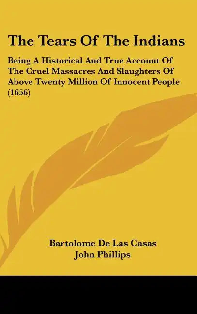 The Tears Of The Indians: Being A Historical And True Account Of The Cruel Massacres And Slaughters Of Above Twenty Million Of Innocent People (1656) - Hardcover