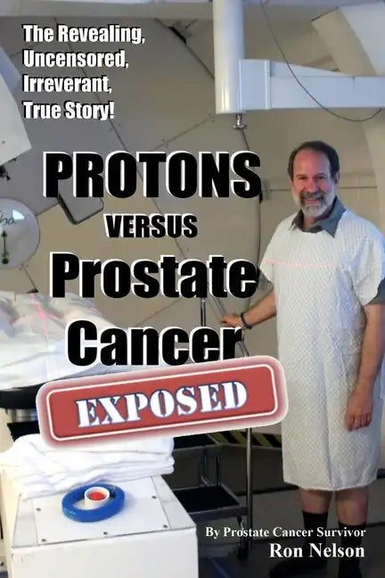PROTONS versus Prostate Cancer: EXPOSED: Learn what proton beam therapy for prostate cancer is really like from the patient's point of view in complet - Paperback