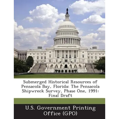 Submerged Historical Resources of Pensacola Bay, Florida: The Pensacola Shipwreck Survey, Phase One, 1991: Final Draft - Paperback