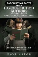 Fascinating Facts About Famous Fiction Authors and the Greatest Novels of All Time: The Book Lover's Guide to Literary Trivia - Paperback