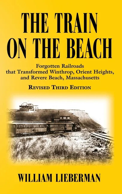 The Train on the Beach: Forgotten Railroads that Transformed Winthrop, Orient Heights, and Revere Beach, Massachusetts - Hardcover
