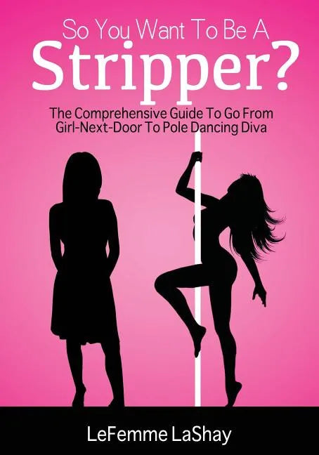 So You Want to Be a Stripper?: The Comprehensive Guide to Go from Girl-Next-Door to Pole Dancing Diva - Paperback