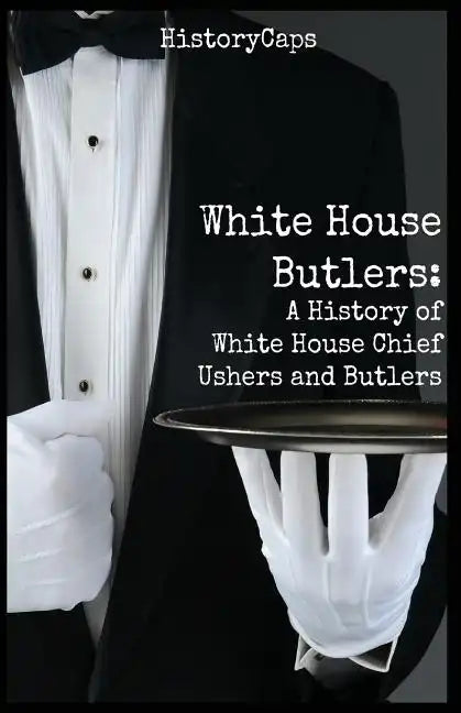 White House Butlers: A History of White House Chief Ushers and Butlers - Paperback