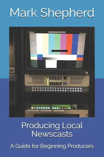 Producing Local Newscasts: A Guide for Beginning Producers - Paperback