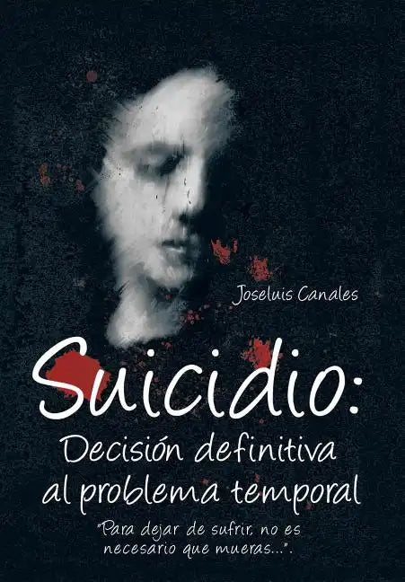 Suicidio: Decision Definitiva Al Problema Temporal: Para Dejar de Sufrir, No Es Necesario Que Mueras.... - Hardcover