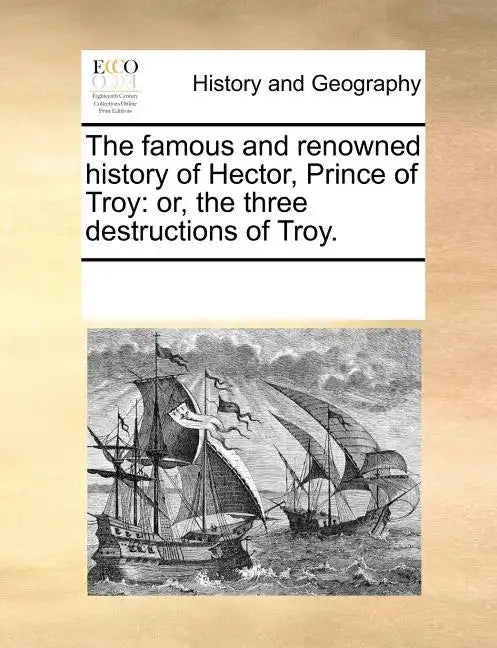The Famous and Renowned History of Hector, Prince of Troy: Or, the Three Destructions of Troy. - Paperback