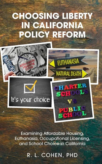 Choosing Liberty in California Policy Reform: Examining Affordable Housing, Euthanasia, Occupational Licensing, and School Choice in California. - Paperback