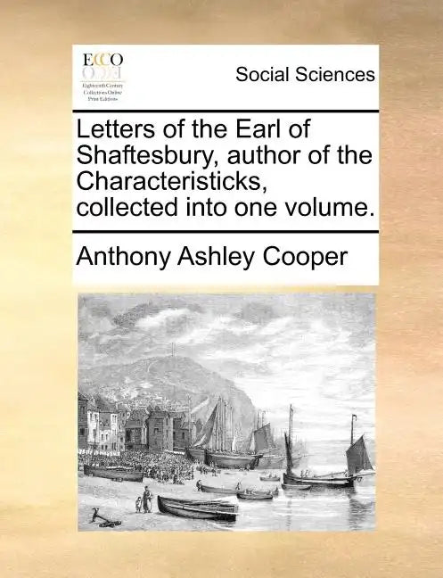 Letters of the Earl of Shaftesbury, Author of the Characteristicks, Collected Into One Volume. - Paperback