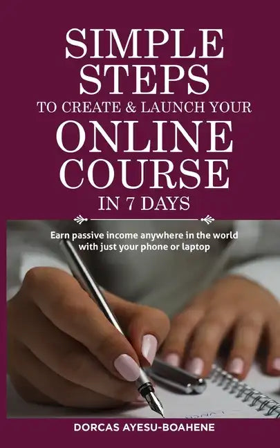 Simple Steps to Create & Launch Your Online Course in 7 Days: Earn Passive Income Anywhere in the World with Just Your Phone or Laptop - Paperback