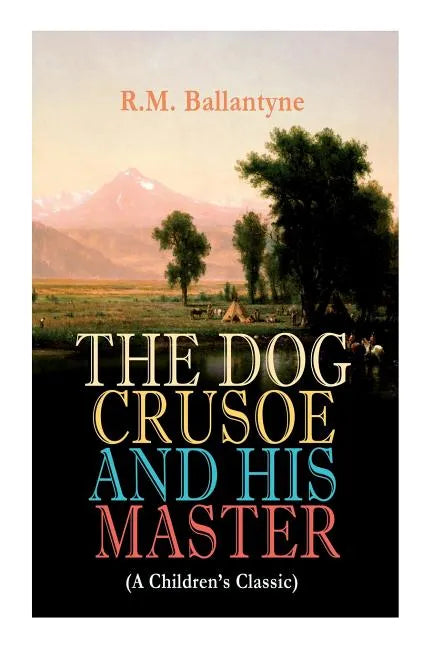 THE DOG CRUSOE AND HIS MASTER (A Children's Classic): The Incredible Adventures of a Dog and His Master in the Western Prairies - Paperback
