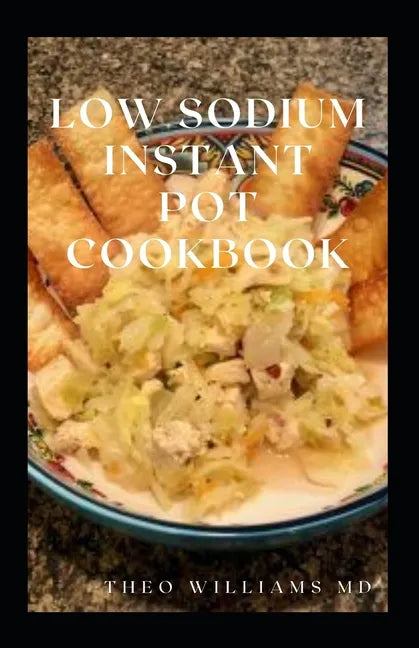 Low Sodium Instant Pot Cookbook: Essential Guide To Heart Healthy Recipes And How To Reduce Sodium, Fat In Your Meal - Paperback