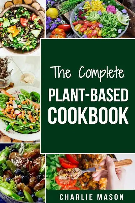 The Complete Plant-Based Cookbook: Plant Based Cookbook Whole Food Plant Based Cookbook - Paperback