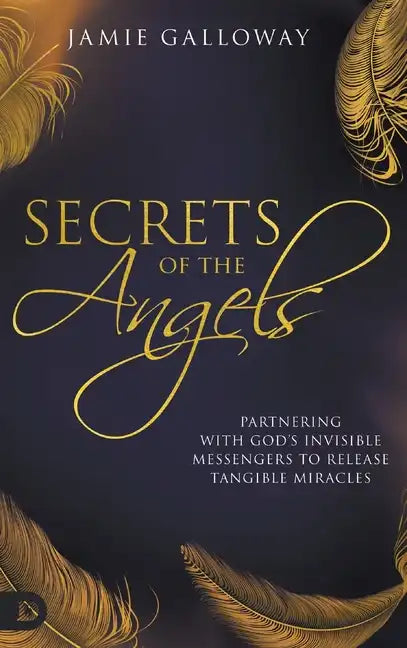 Secrets of the Angels: Partnering with God's Invisible Messengers to Release Tangible Miracles - Hardcover