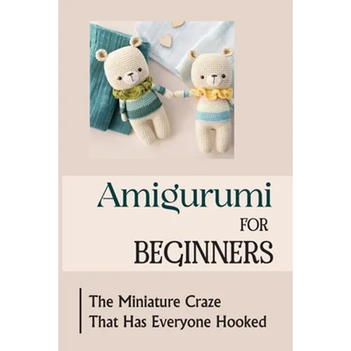 Amigurumi For Beginners: The Miniature Craze That Has Everyone Hooked - Paperback