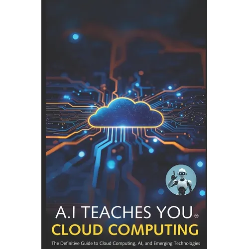 A.I Teaches You Cloud Computing: The Definitive Guide to Cloud Computing, AI, and Emerging Technologies - Paperback