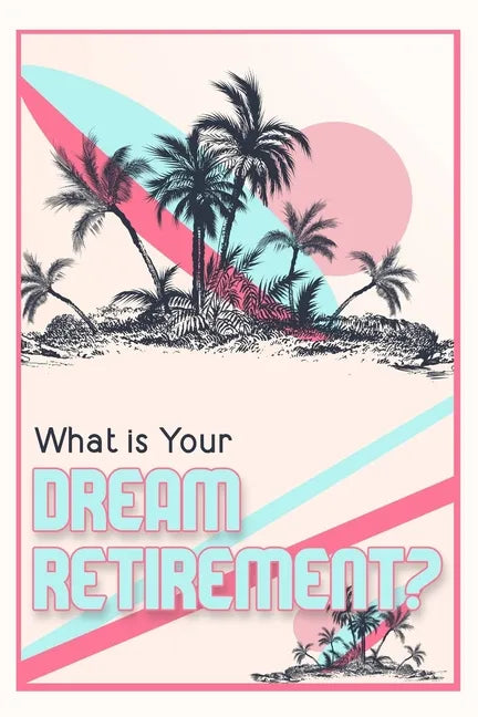 What is Your Dream Retirement?: Create Steps to Reach Your Destination - Paperback