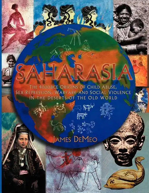 Saharasia: The 4000 BCE Origins of Child Abuse, Sex-Repression, Warfare and Social Violence, In the Deserts of the Old World - Paperback