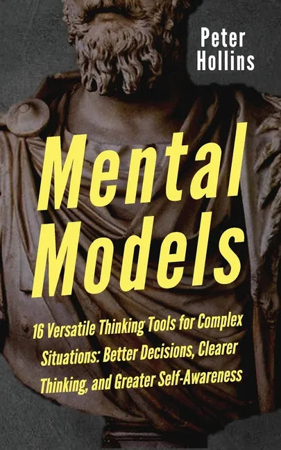 Mental Models: 16 Versatile Thinking Tools for Complex Situations: Better Decisions, Clearer Thinking, and Greater Self-Awareness - Paperback
