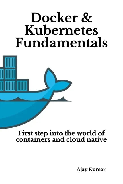 Docker & Kubernetes Fundamentals: First step into the world of containers and cloud native - Paperback