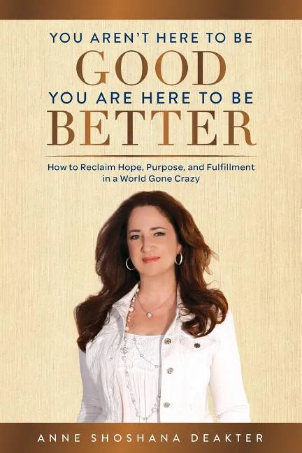 You Aren't Here To Be Good You Are Here To Be Better: How to Reclaim Hope, Purpose, and Fulfillment in a World Gone Crazy - Paperback