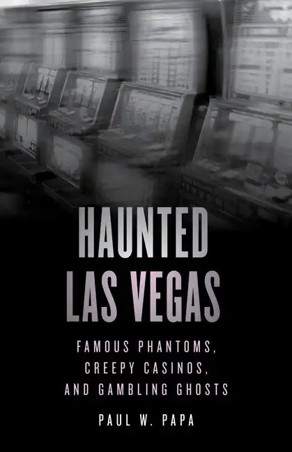 Haunted Las Vegas: Famous Phantoms, Creepy Casinos, and Gambling Ghosts - Paperback