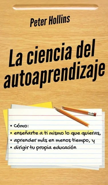 La ciencia del autoaprendizaje: Cómo enseñarte a ti mismo lo que quieras, aprender más en menos tiempo y dirigir tu propia educación - Hardcover