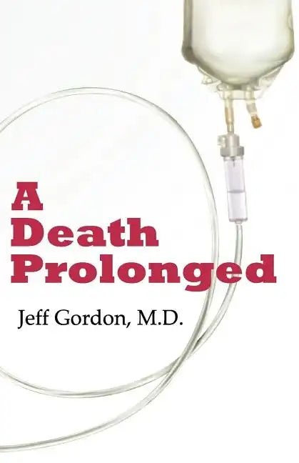 A Death Prolonged: Answers to difficult end-of-life issues like code status, living wills, do not resuscitate, and the excessive costs of terminal med - Paperback