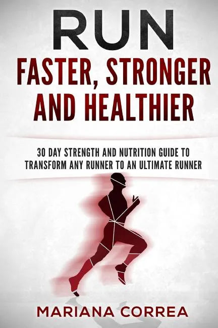 RUN FASTER, STRONGER And HEALTHIER: 30 DAY STRENGTH AND NUTRITION GUIDE To TRANSFORM ANY RUNNER INTO AN ?ULTIMATE RUNNER? - Paperback