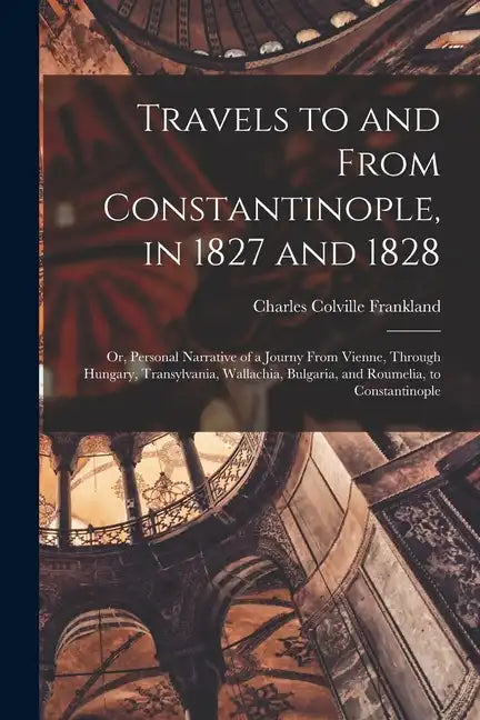 Travels to and From Constantinople, in 1827 and 1828: Or, Personal Narrative of a Journy From Vienne, Through Hungary, Transylvania, Wallachia, Bulgar - Paperback