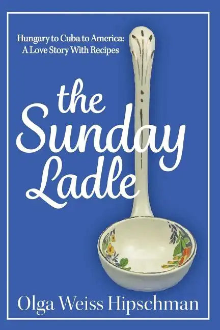 The Sunday Ladle Hungary to Cuba to America: A Love Story With Recipes - Paperback