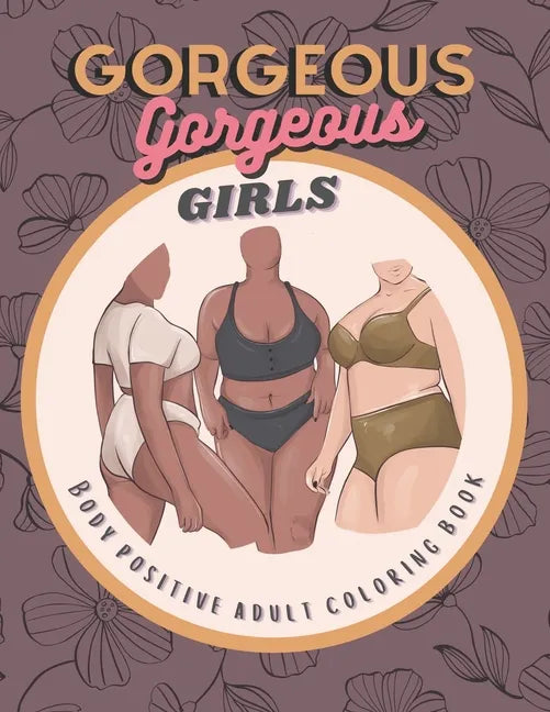 Gorgeous Gorgeous Girls: Body Positive Adult Coloring Book - An Inclusive Celebration of Women, Self-Love and Acceptance, Stress Relief and Relaxation - Paperback