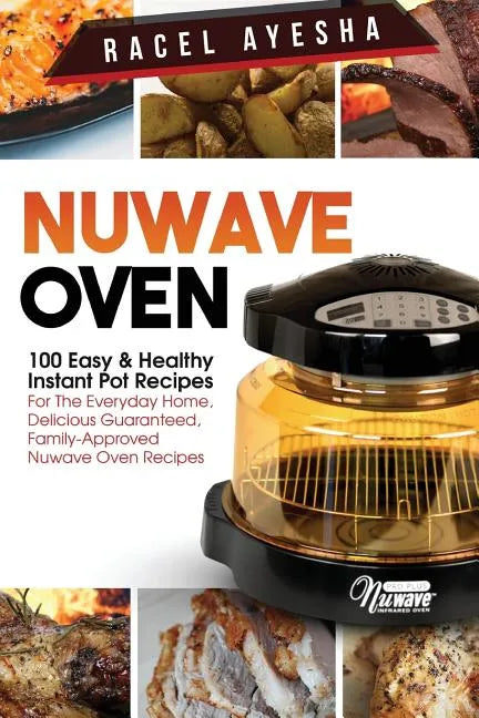 Nuwave Oven: 100 Easy & Healthy Instant Pot Recipes: For the Everyday Home, Delicious Guaranteed, Family-Approved Nuwave Oven Recip - Paperback
