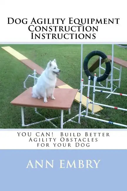 Dog Agility Equipment Construction Instructions: YOU CAN! Build Better Training Obstacles for your Dog - Paperback