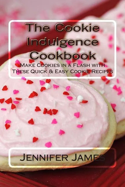The Cookie Indulgence Cookbook - Make Cookies in a Flash with These Quick & Easy Cookie Recipes - Paperback