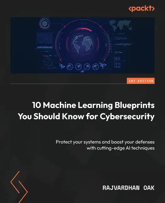 10 Machine Learning Blueprints You Should Know for Cybersecurity: Protect your systems and boost your defenses with cutting-edge AI techniques - Paperback