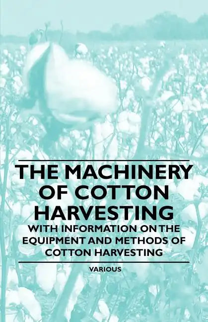 The Machinery of Cotton Harvesting - With Information on the Equipment and Methods of Cotton Harvesting - Paperback