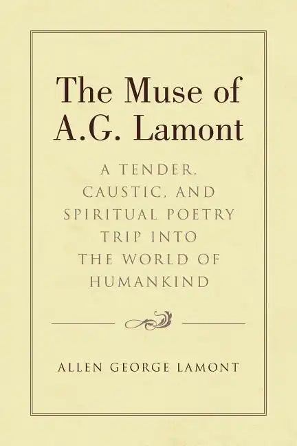 The Muse of A.G. Lamont: A Tender, Caustic, and Spiritual Poetry Trip into the World of Humankind - Paperback