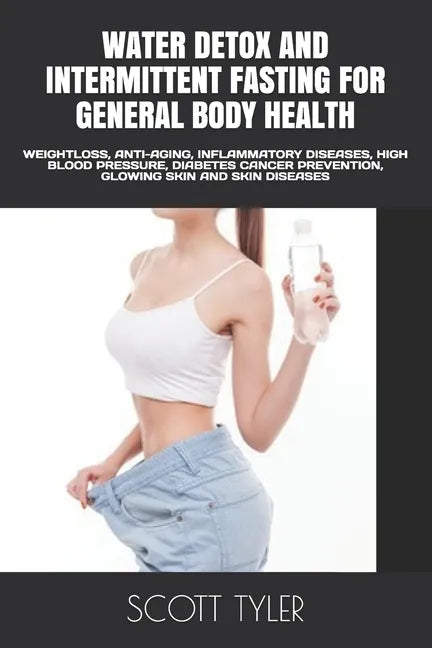 Water Detox and Intermittent Fasting for General Body Health: Weightloss, Anti-Aging, Inflammatory Diseases, High Blood Pressure, Diabetes Cancer Prev - Paperback