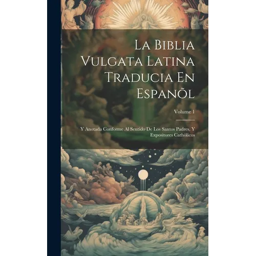 La Biblia Vulgata Latina Traducia En Espan: Y Anotada Conforme Al Sentido De Los Santos Padres, Y Expositores Cathicos; Volume 1 - Hardcover