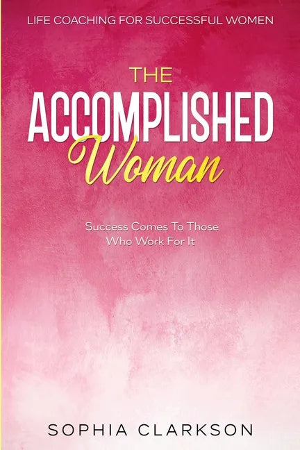 Life Coaching For Successful Women: The Accomplished Woman - Success Comes To Those Who Work For It - Paperback