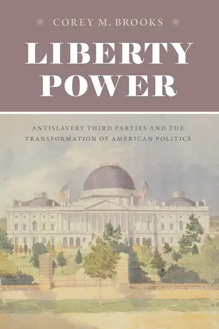 Liberty Power: Antislavery Third Parties and the Transformation of American Politics - Paperback