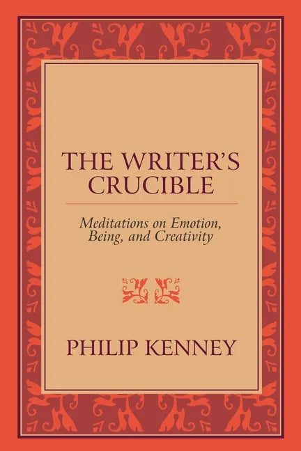 The Writer's Crucible: Meditations on Emotion, Being, and Creativity - Paperback