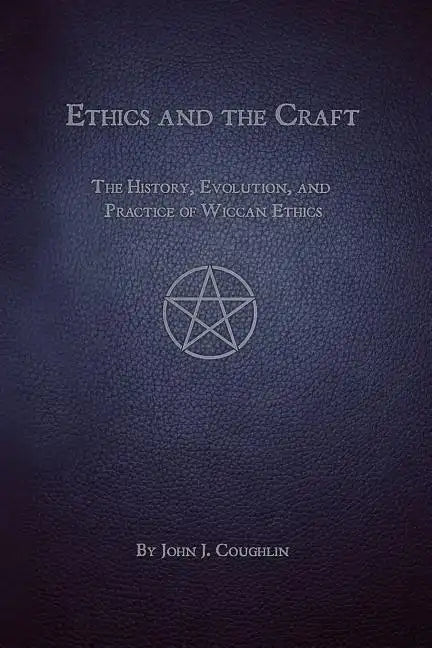 Ethics and the Craft: The History, Evolution, and Practice of Wiccan Ethics - Paperback