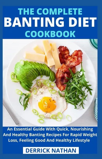 The Complete Banting Diet Cookbook: An Essential Guide With Quick, Nourishing And Healthy Banting Recipes For Rapid Weight Loss, Feeling Good And Heal - Paperback